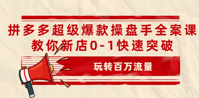 拼多多超级爆款操盘手全案课，教你新店0-1快速突破，玩转百万流量插图