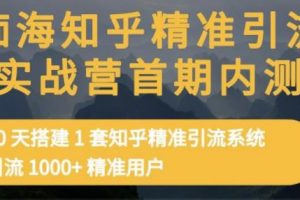 痴海知乎精准引流实战营1-2期，30天搭建1套知乎精准引流系统，引流1000+精准用户