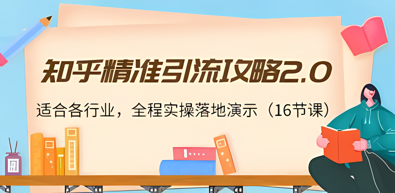 《知乎精准引流攻略2.0》适合各行业，全程实操落地演示