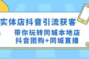 《实体店抖音引流获客实操课》带你玩转同城本地店抖音团购+同城直播