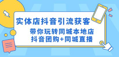 《实体店抖音引流获客实操课》带你玩转同城本地店抖音团购+同城直播