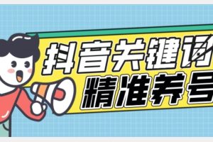 全球首发-抖音关键词精准养号-完美度过新手期打上标签【揭秘】