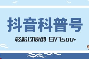 抖音科普号项目，轻松过原创，官方流量扶持，涨粉快，日入500+【揭秘】