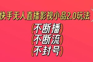 快手无人直播影视小品2.0玩法，不断流，不封号，不需要会剪辑，每天能稳定500-1000+【揭秘】