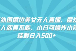 快手外国擦边美女无人直播，魔幻声音男人欲罢不能，小白可操作小铃铛挂载日入500+【揭秘】