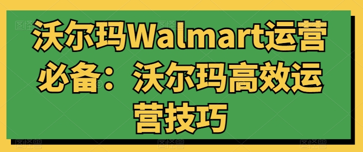 沃尔玛Walmart运营必备：沃尔玛高效运营技巧