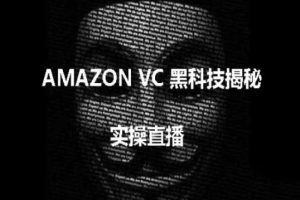 实操：AMAZON VC害人黑科技揭秘，跨境亚马逊教程