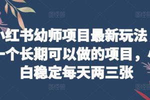 小红书幼师项目最新玩法，一个长期可以做的项目，小白稳定每天两三张