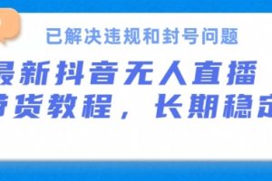 抖音无人直播带货，长期稳定，已解决违规和封号问题，开播24小时必出单【揭秘】