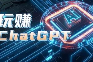 AIGC工具ChatGPT实战课，玩赚ChatGPT，开户登录+知识梳理+应用解析